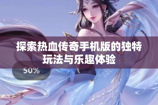 探索热血传奇手机版的独特玩法与乐趣体验