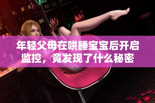 年轻父母在哄睡宝宝后开启监控，竟发现了什么秘密