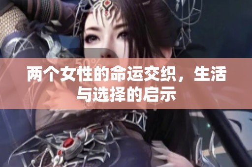 两个女性的命运交织，生活与选择的启示
