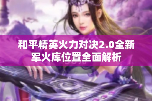 和平精英火力对决2.0全新军火库位置全面解析