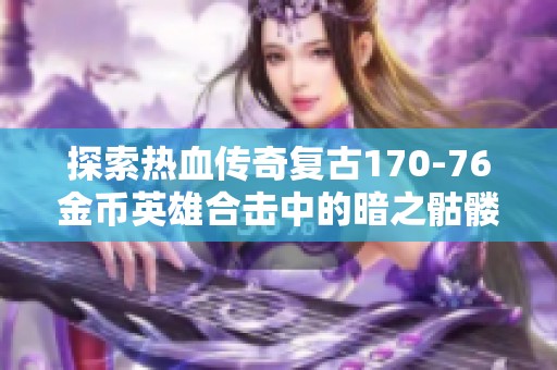 探索热血传奇复古170-76金币英雄合击中的暗之骷髅精秘密揭秘