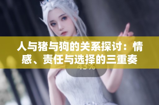 人与猪与狗的关系探讨：情感、责任与选择的三重奏