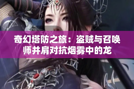奇幻塔防之旅：盗贼与召唤师并肩对抗烟雾中的龙