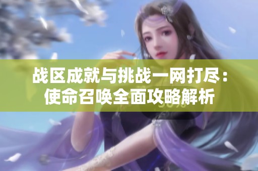 战区成就与挑战一网打尽：使命召唤全面攻略解析