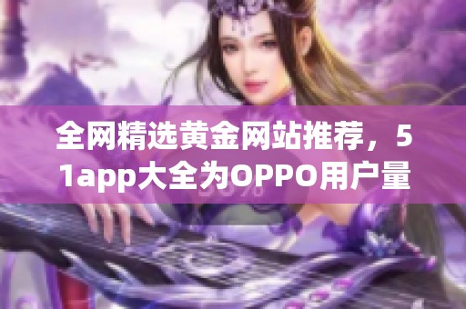 全网精选黄金网站推荐，51app大全为OPPO用户量身打造