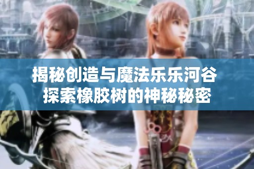 揭秘创造与魔法乐乐河谷 探索橡胶树的神秘秘密