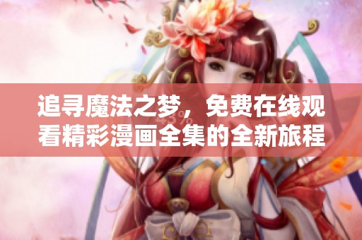追寻魔法之梦，免费在线观看精彩漫画全集的全新旅程