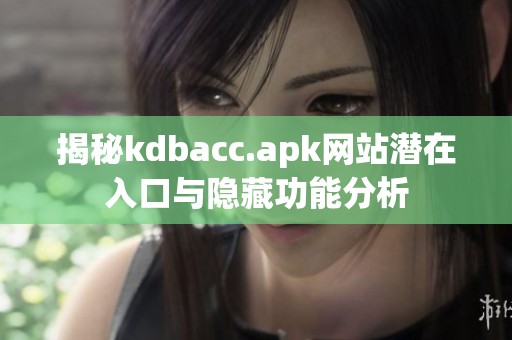 揭秘kdbacc.apk网站潜在入口与隐藏功能分析