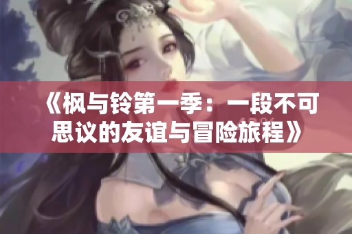 《枫与铃第一季：一段不可思议的友谊与冒险旅程》