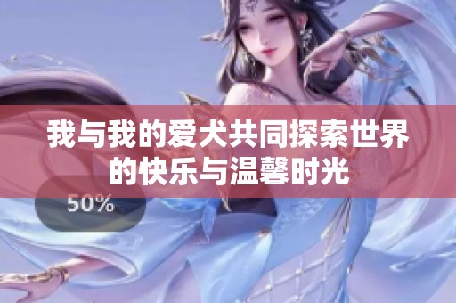 我与我的爱犬共同探索世界的快乐与温馨时光