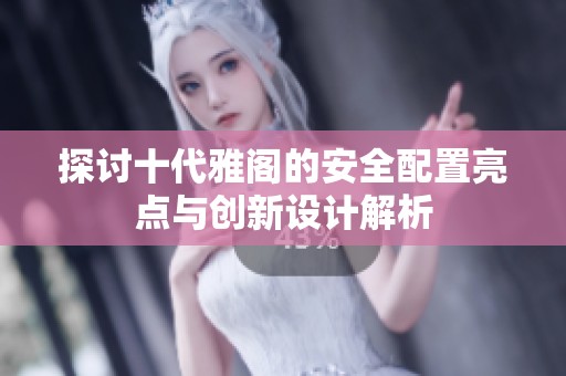 探讨十代雅阁的安全配置亮点与创新设计解析