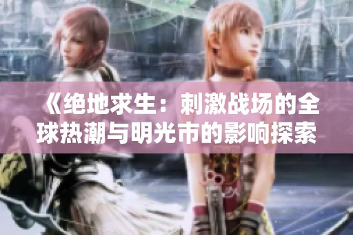 《绝地求生：刺激战场的全球热潮与明光市的影响探索》