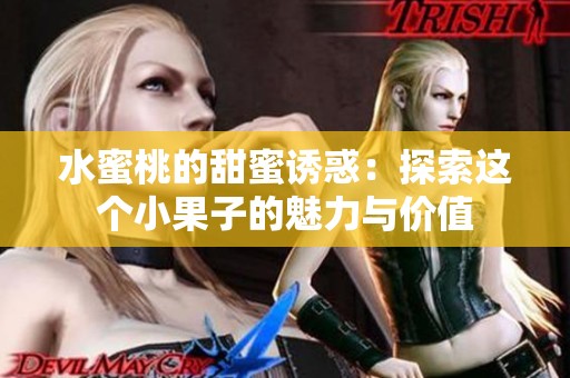 水蜜桃的甜蜜诱惑：探索这个小果子的魅力与价值