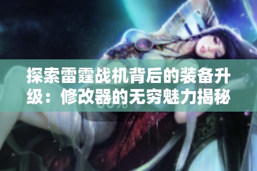 探索雷霆战机背后的装备升级：修改器的无穷魅力揭秘