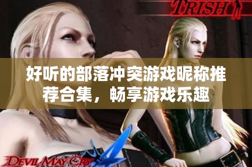 好听的部落冲突游戏昵称推荐合集，畅享游戏乐趣