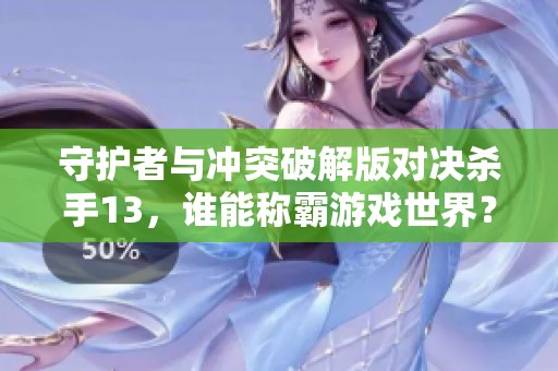 守护者与冲突破解版对决杀手13，谁能称霸游戏世界？