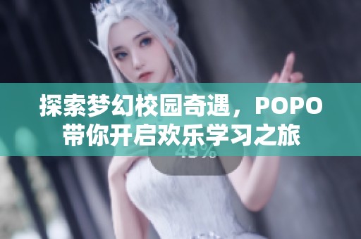 探索梦幻校园奇遇，POPO带你开启欢乐学习之旅