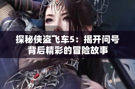 探秘侠盗飞车5：揭开问号背后精彩的冒险故事