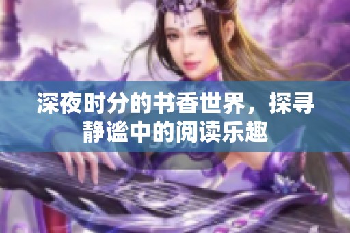 深夜时分的书香世界，探寻静谧中的阅读乐趣