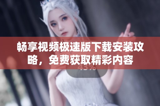 畅享视频极速版下载安装攻略，免费获取精彩内容