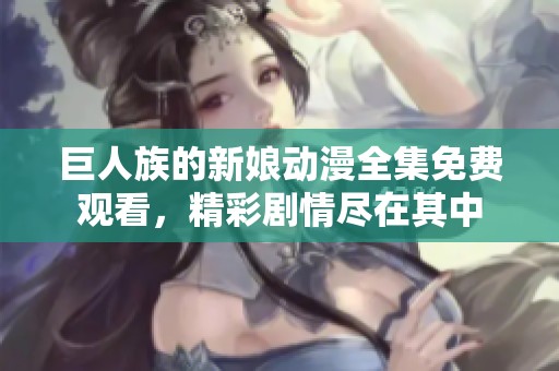 巨人族的新娘动漫全集免费观看，精彩剧情尽在其中