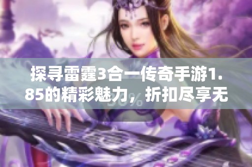 探寻雷霆3合一传奇手游1.85的精彩魅力，折扣尽享无限乐趣