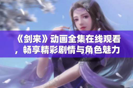 《剑来》动画全集在线观看，畅享精彩剧情与角色魅力