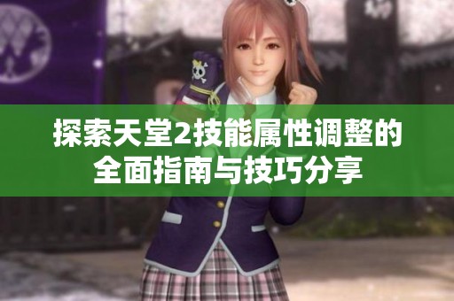 探索天堂2技能属性调整的全面指南与技巧分享