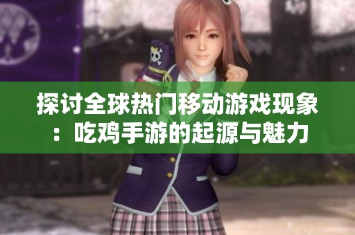 探讨全球热门移动游戏现象：吃鸡手游的起源与魅力