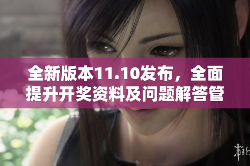 全新版本11.10发布，全面提升开奖资料及问题解答管理功能