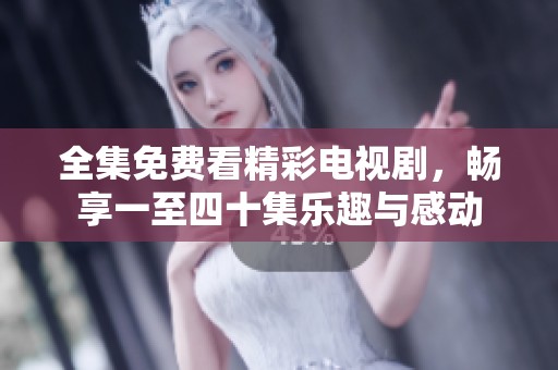 全集免费看精彩电视剧，畅享一至四十集乐趣与感动