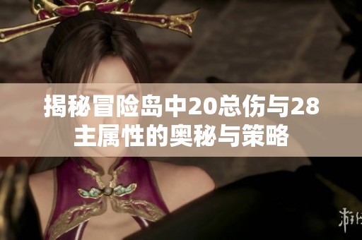 揭秘冒险岛中20总伤与28主属性的奥秘与策略