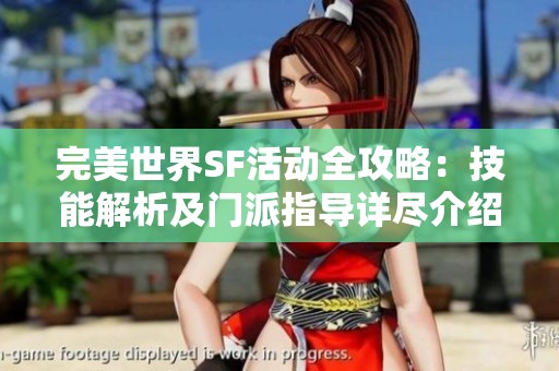 完美世界SF活动全攻略：技能解析及门派指导详尽介绍