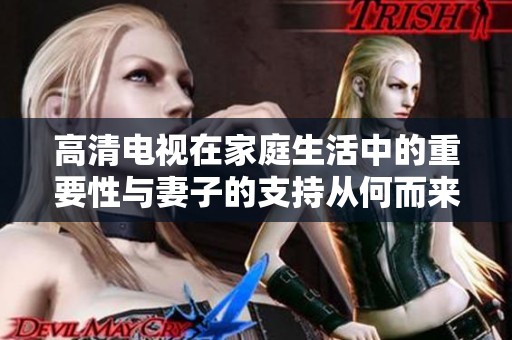 高清电视在家庭生活中的重要性与妻子的支持从何而来