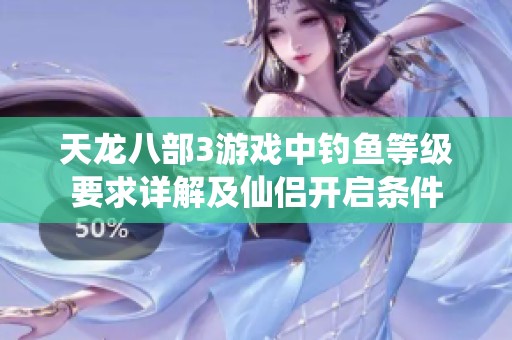 天龙八部3游戏中钓鱼等级要求详解及仙侣开启条件