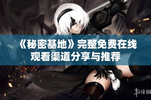 《秘密基地》完整免费在线观看渠道分享与推荐