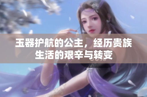 玉器护航的公主，经历贵族生活的艰辛与转变
