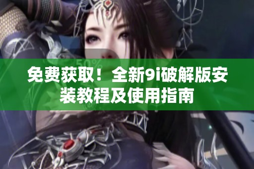免费获取！全新9i破解版安装教程及使用指南