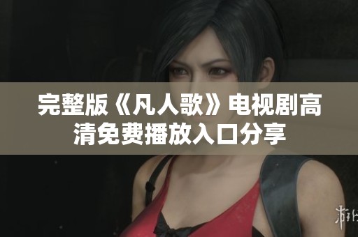 完整版《凡人歌》电视剧高清免费播放入口分享