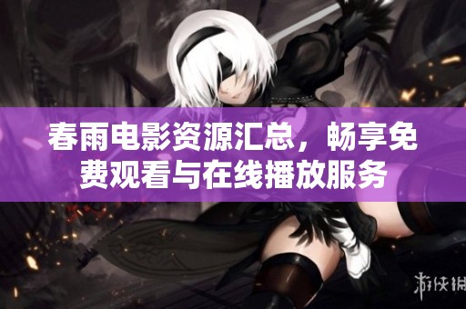 春雨电影资源汇总，畅享免费观看与在线播放服务