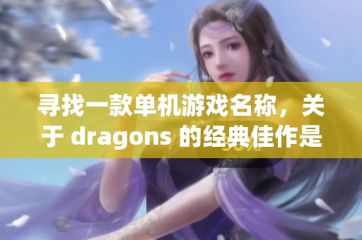 寻找一款单机游戏名称，关于 dragons 的经典佳作是什么？
