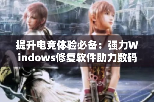 提升电竞体验必备：强力Windows修复软件助力数码女主播