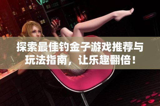 探索最佳钓金子游戏推荐与玩法指南，让乐趣翻倍！