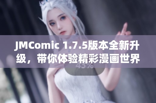 JMComic 1.7.5版本全新升级，带你体验精彩漫画世界