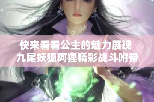 快来看看公主的魅力展现 九尾妖狐阿狸精彩战斗附带角色扮演
