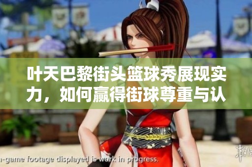 叶天巴黎街头篮球秀展现实力，如何赢得街球尊重与认可