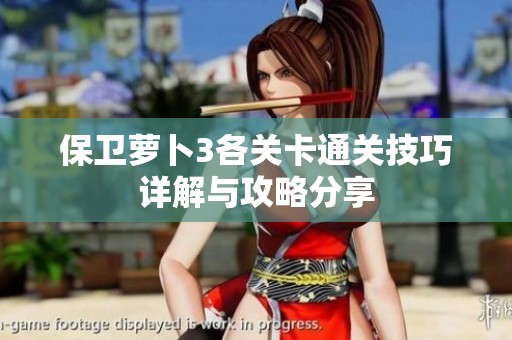 保卫萝卜3各关卡通关技巧详解与攻略分享