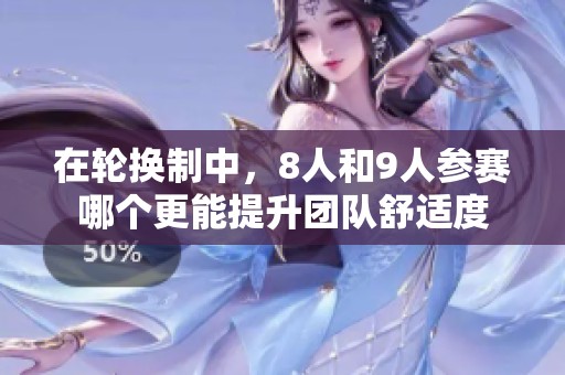 在轮换制中，8人和9人参赛哪个更能提升团队舒适度