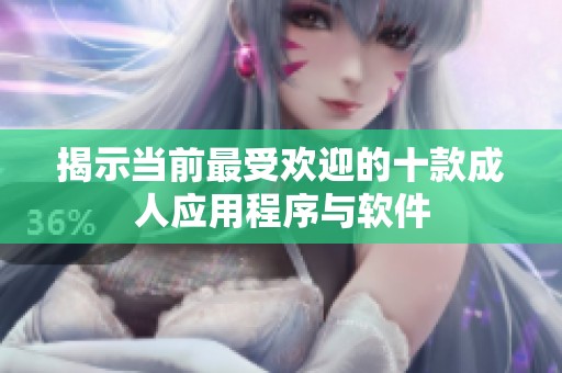 揭示当前最受欢迎的十款成人应用程序与软件