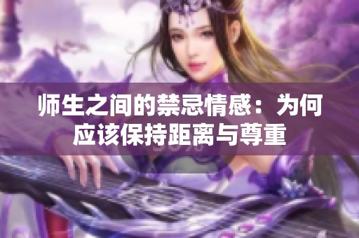 师生之间的禁忌情感：为何应该保持距离与尊重